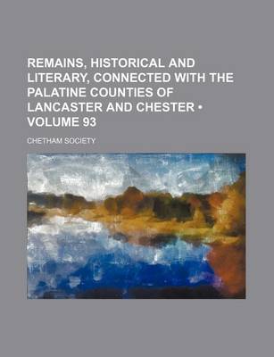 Book cover for Remains, Historical and Literary, Connected with the Palatine Counties of Lancaster and Chester (Volume 93)