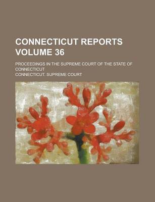 Book cover for Connecticut Reports; Proceedings in the Supreme Court of the State of Connecticut Volume 36