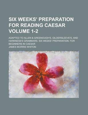 Book cover for Six Weeks' Preparation for Reading Caesar; Adapted to Allen & Greenough's, Gildersleeve's, and Harkness's Grammars. Six Weeks' Preparation. for Beginners in Caesar Volume 1-2