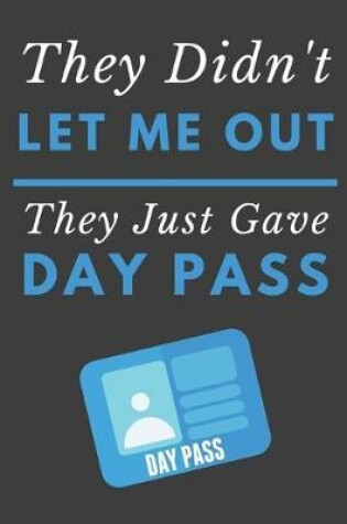 Cover of They Didn't Let Me Out They Just Gave Me A Day Pass