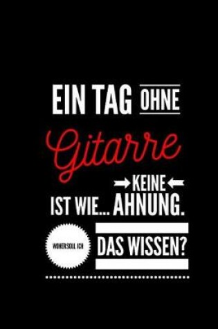 Cover of Ein Tag ohne Gitarre ist wie... keine Ahnung. Woher soll ich das Wissen ?