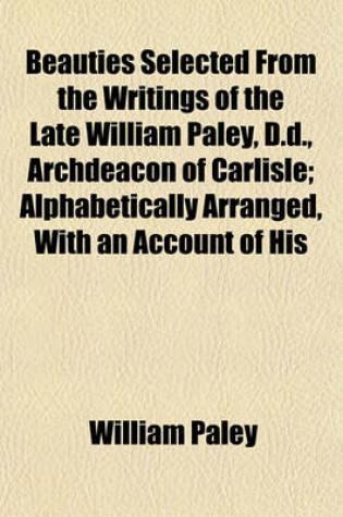 Cover of Beauties Selected from the Writings of the Late William Paley, D.D., Archdeacon of Carlisle; Alphabetically Arranged, with an Account of His