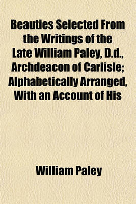 Book cover for Beauties Selected from the Writings of the Late William Paley, D.D., Archdeacon of Carlisle; Alphabetically Arranged, with an Account of His