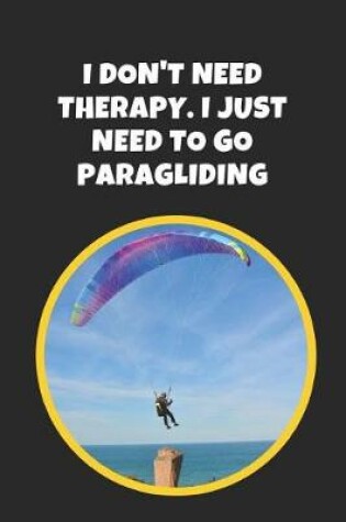 Cover of I Don't Need Therapy, I Just Need To Go Paragliding