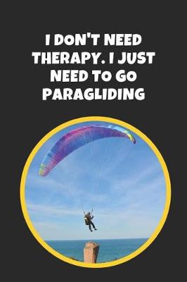 Book cover for I Don't Need Therapy, I Just Need To Go Paragliding