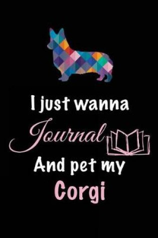 Cover of I Just Wanna Journal And Pet My Corgi