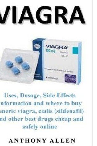 Cover of Viagra: Uses, Dosage, Side Effects Information and where to buy generic viagra, cialis (sildenafil) and other best drugs cheap and safely online