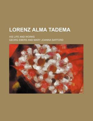 Book cover for Lorenz Alma Tadema; His Life and Works