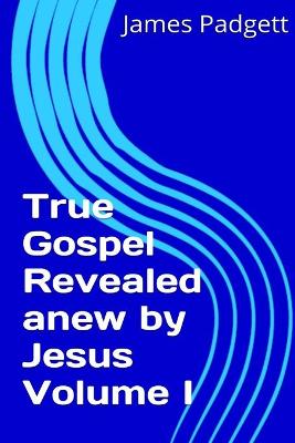 Book cover for True Gospel Revealed Anew by Jesus Vol I