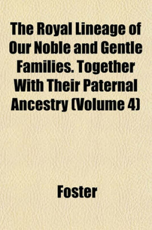 Cover of The Royal Lineage of Our Noble and Gentle Families. Together with Their Paternal Ancestry (Volume 4)