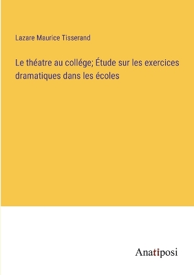 Book cover for Le théatre au collége; Étude sur les exercices dramatiques dans les écoles