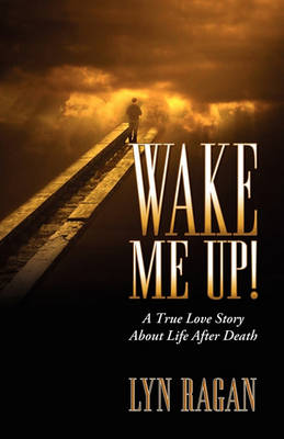 Book cover for Wake Me Up! a True Love Story about Life After Death