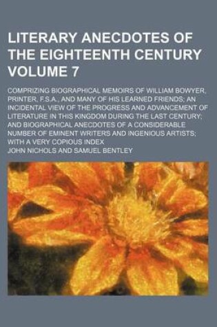 Cover of Literary Anecdotes of the Eighteenth Century Volume 7; Comprizing Biographical Memoirs of William Bowyer, Printer, F.S.A., and Many of His Learned Friends; An Incidental View of the Progress and Advancement of Literature in This Kingdom During the Last Cen