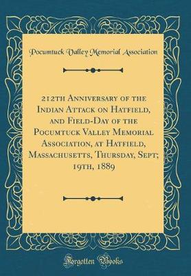 Book cover for 212th Anniversary of the Indian Attack on Hatfield, and Field-Day of the Pocumtuck Valley Memorial Association, at Hatfield, Massachusetts, Thursday, Sept; 19th, 1889 (Classic Reprint)