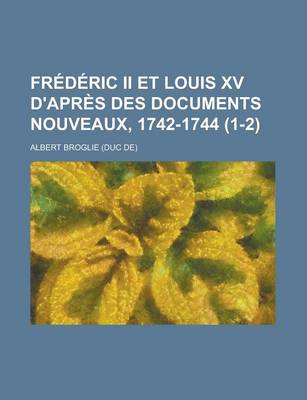 Book cover for Frederic II Et Louis XV D'Apres Des Documents Nouveaux, 1742-1744 (1-2)