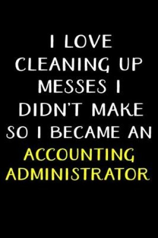 Cover of I Love Cleaning Up Messes I Didn't Make So I Became an Accounting Administrator