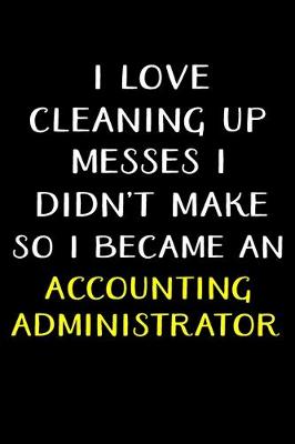 Book cover for I Love Cleaning Up Messes I Didn't Make So I Became an Accounting Administrator