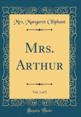 Book cover for Mrs. Arthur, Vol. 1 of 3 (Classic Reprint)