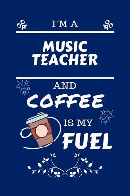 Book cover for I'm A Music Teacher And Coffee Is My Fuel