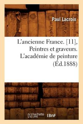 Cover of L'Ancienne France. [11], Peintres Et Graveurs. l'Académie de Peinture (Éd.1888)