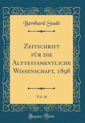 Book cover for Zeitschrift Fur Die Alttestamentliche Wissenschaft, 1898, Vol. 18 (Classic Reprint)
