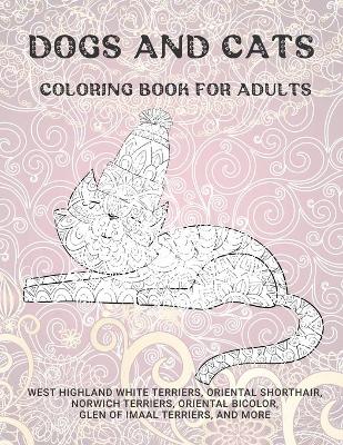 Book cover for Dogs and Cats - Coloring Book for adults - West Highland White Terriers, Oriental Shorthair, Norwich Terriers, Oriental Bicolor, Glen of Imaal Terriers, and more