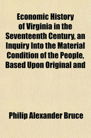 Cover of Economic History of Virginia in the Seventeenth Century, an Inquiry Into the Material Condition of the People, Based Upon Original and