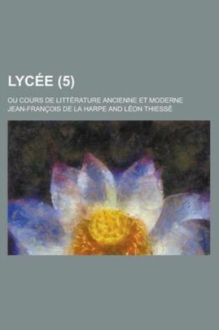 Cover of Lycee; Ou Cours de Litterature Ancienne Et Moderne (5)