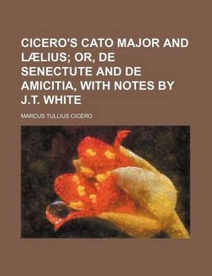 Book cover for Cicero's Cato Major and Laelius; Or, de Senectute and de Amicitia, with Notes by J.T. White