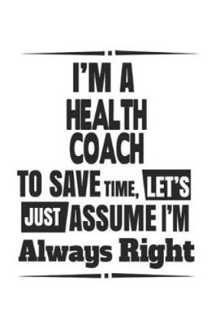 Cover of I'm A Health Coach To Save Time, Let's Just Assume I'm Always Right