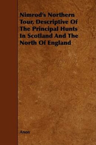 Cover of Nimrod's Northern Tour, Descriptive Of The Principal Hunts In Scotland And The North Of England