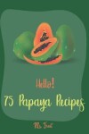 Book cover for Hello! 75 Papaya Recipes