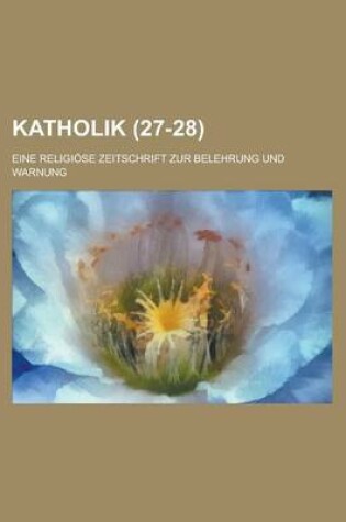 Cover of Katholik; Eine Religiose Zeitschrift Zur Belehrung Und Warnung (27-28 )