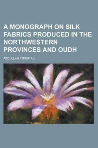 Cover of A Monograph on Silk Fabrics Produced in the Northwestern Provinces and Oudh