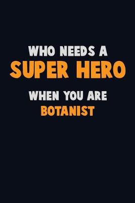 Book cover for Who Need A SUPER HERO, When You Are Botanist