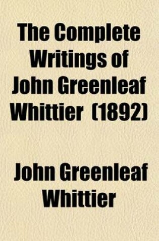 Cover of The Complete Writings of John Greenleaf Whittier (Volume 7); The Conflict with Slavery, Reform and Politics, the Inner Life, Etc