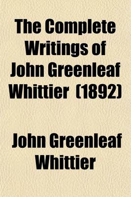 Book cover for The Complete Writings of John Greenleaf Whittier (Volume 7); The Conflict with Slavery, Reform and Politics, the Inner Life, Etc