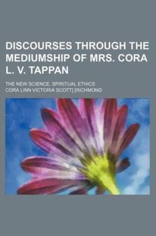 Cover of Discourses Through the Mediumship of Mrs. Cora L. V. Tappan; The New Science. Spiritual Ethics