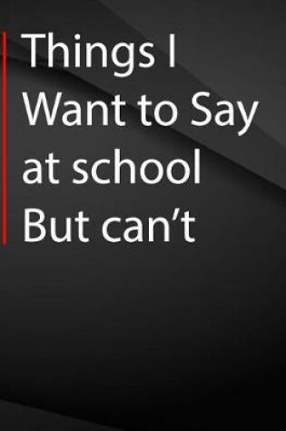 Cover of Things i want to say at school but can't.