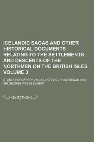 Cover of Icelandic Sagas and Other Historical Documents Relating to the Settlements and Descents of the Northmen on the British Isles Volume 3