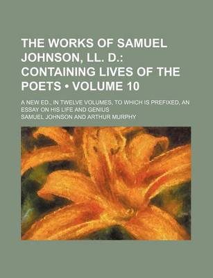 Book cover for The Works of Samuel Johnson, LL. D. (Volume 10); Containing Lives of the Poets. a New Ed., in Twelve Volumes, to Which Is Prefixed, an Essay on His Life and Genius