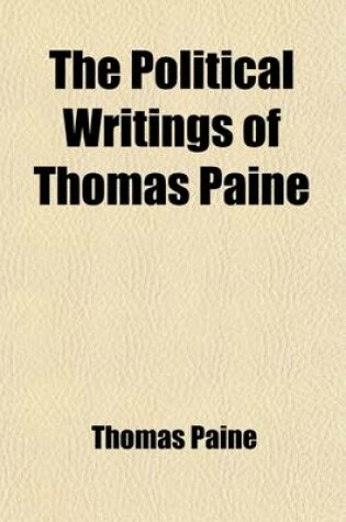 Cover of The Political Writings of Thomas Paine (Volume 1); Secretary to the Committee of Foreign Affairs in the American Revolution to Which Is Prefixed a Brief Sketch of the Author's Life