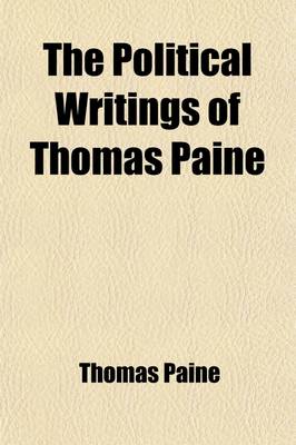 Book cover for The Political Writings of Thomas Paine (Volume 1); Secretary to the Committee of Foreign Affairs in the American Revolution to Which Is Prefixed a Brief Sketch of the Author's Life