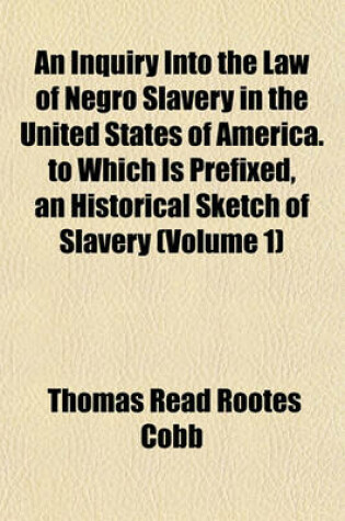 Cover of An Inquiry Into the Law of Negro Slavery in the United States of America. to Which Is Prefixed, an Historical Sketch of Slavery (Volume 1)