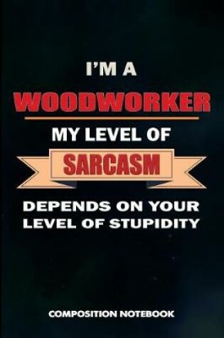 Cover of I Am a Woodworker My Level of Sarcasm Depends on Your Level of Stupidity