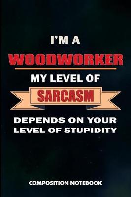 Book cover for I Am a Woodworker My Level of Sarcasm Depends on Your Level of Stupidity