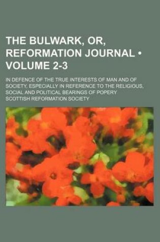 Cover of The Bulwark, Or, Reformation Journal (Volume 2-3); In Defence of the True Interests of Man and of Society, Especially in Reference to the Religious, Social and Political Bearings of Popery