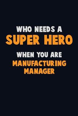 Book cover for Who Need A SUPER HERO, When You Are Manufacturing Manager