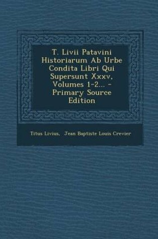 Cover of T. LIVII Patavini Historiarum AB Urbe Condita Libri Qui Supersunt XXXV, Volumes 1-2... - Primary Source Edition