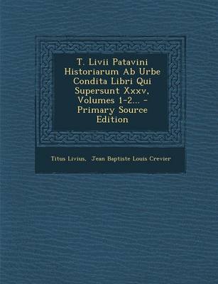 Book cover for T. LIVII Patavini Historiarum AB Urbe Condita Libri Qui Supersunt XXXV, Volumes 1-2... - Primary Source Edition